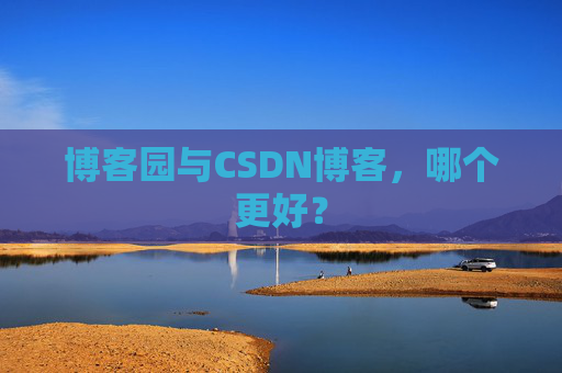 博客园与CSDN博客，哪个更好？